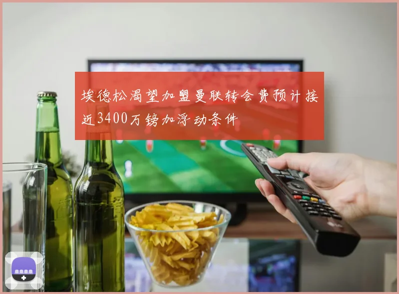 埃德松渴望加盟曼联转会费预计接近3400万镑加浮动条件