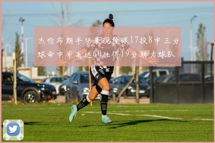 杰伦布朗半场表现抢眼17投8中三分球命中率高达60独得19分助力球队