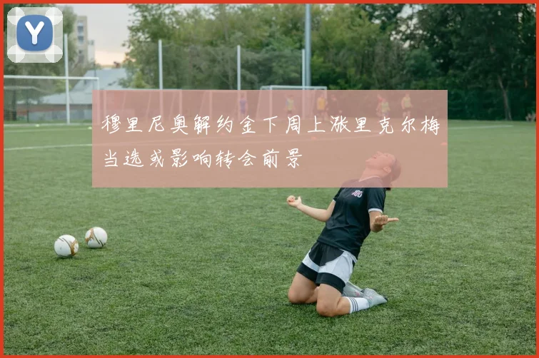 穆里尼奥解约金下周上涨里克尔梅当选或影响转会前景