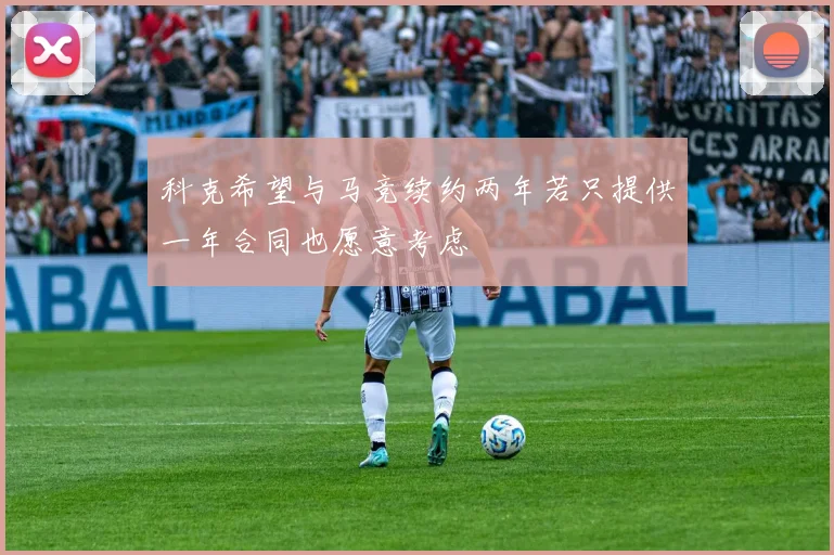 科克希望与马竞续约两年若只提供一年合同也愿意考虑