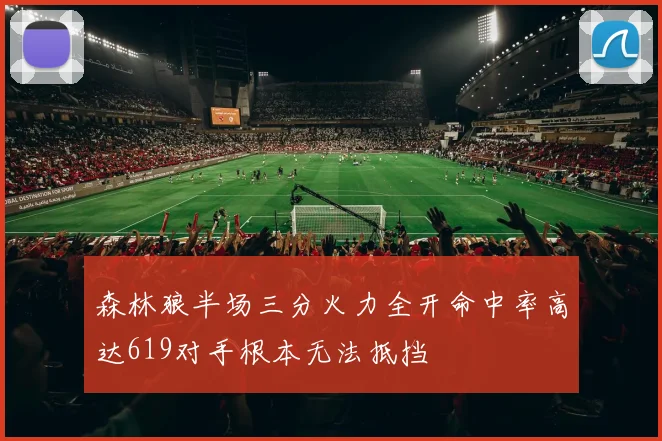 森林狼半场三分火力全开命中率高达619对手根本无法抵挡