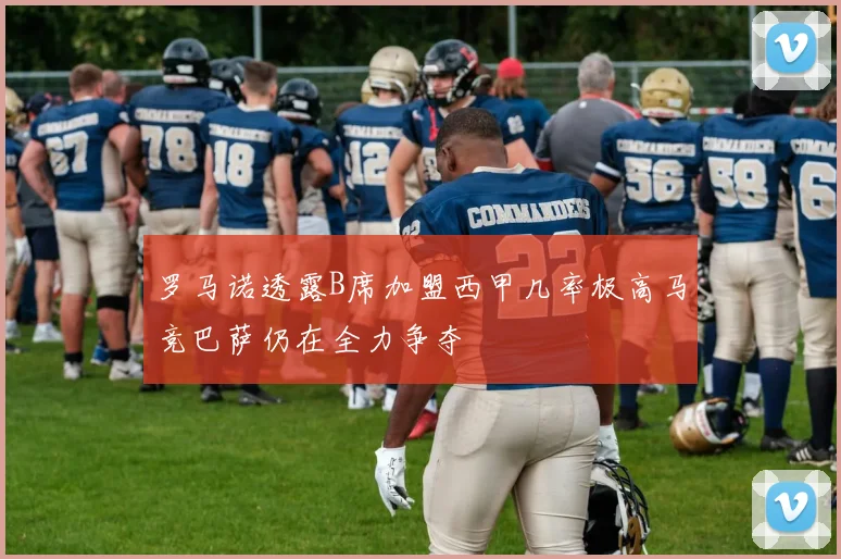 罗马诺透露B席加盟西甲几率极高马竞巴萨仍在全力争夺