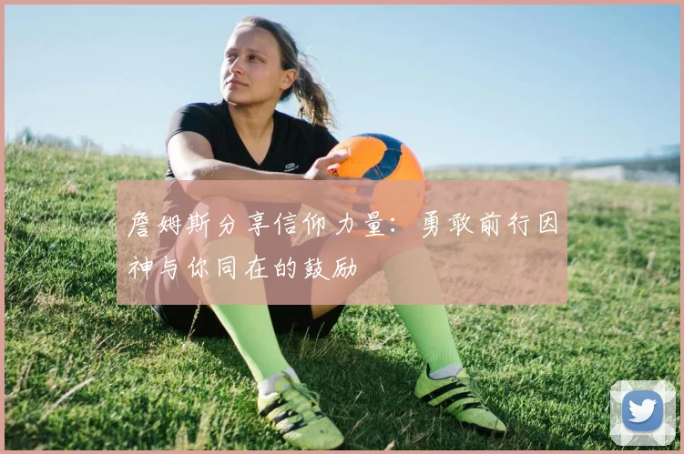 詹姆斯分享信仰力量：勇敢前行因神与你同在的鼓励