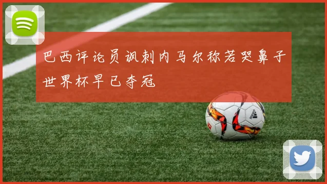 巴西评论员讽刺内马尔称若哭鼻子世界杯早已夺冠