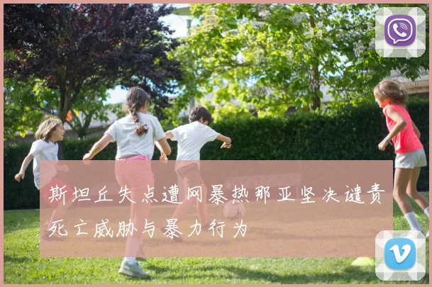斯坦丘失点遭网暴热那亚坚决谴责死亡威胁与暴力行为