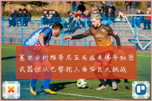 塞尔分析维蒂尼亚或成老佛爷秘密武器但从巴黎挖人面临巨大挑战