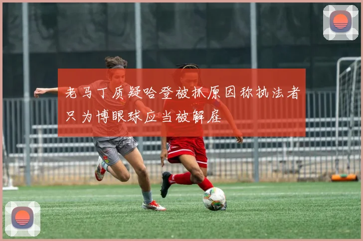 老马丁质疑哈登被抓原因称执法者只为博眼球应当被解雇