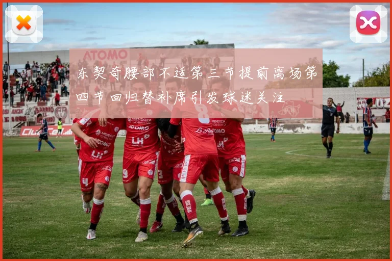 东契奇腰部不适第三节提前离场第四节回归替补席引发球迷关注
