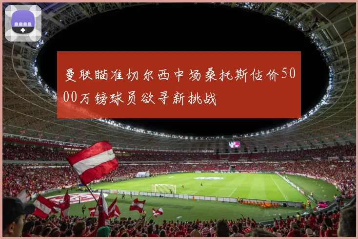 曼联瞄准切尔西中场桑托斯估价5000万镑球员欲寻新挑战
