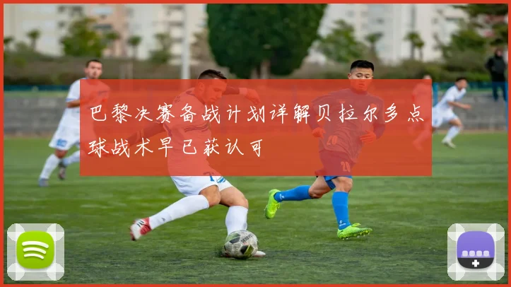 巴黎决赛备战计划详解贝拉尔多点球战术早已获认可