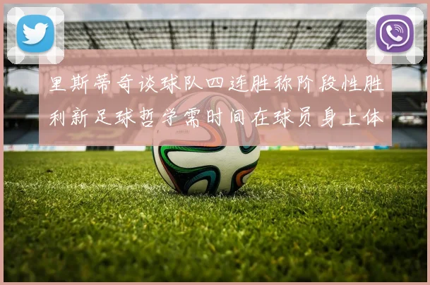 里斯蒂奇谈球队四连胜称阶段性胜利新足球哲学需时间在球员身上体现